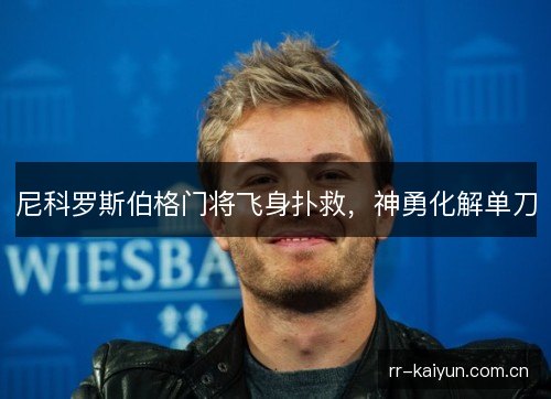 尼科罗斯伯格门将飞身扑救，神勇化解单刀