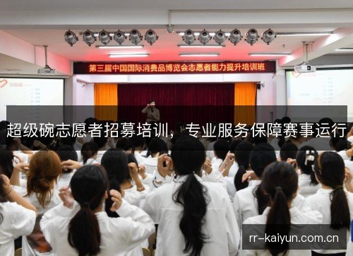 超级碗志愿者招募培训,专业服务保障赛事运行 超级碗志愿者招募培训,专业服务保障赛事运行