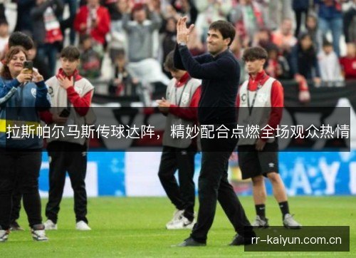 拉斯帕尔马斯传球达阵,精妙配合点燃全场观众热情 拉斯帕尔马斯传球达阵,精妙配合点燃全场观众热情