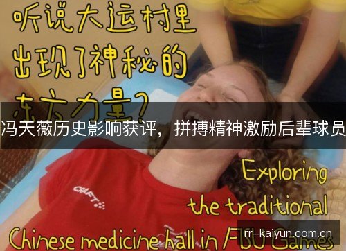 冯天薇历史影响获评,拼搏精神激励后辈球员 冯天薇历史影响获评,拼搏精神激励后辈球员