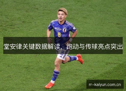 堂安律关键数据解读，跑动与传球亮点突出